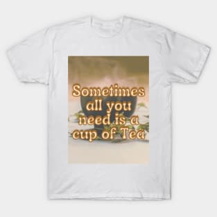 Sometimes all you need is a cup of tea T-Shirt